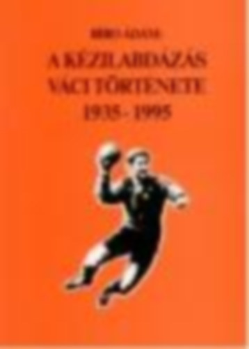 Bíró Ádám: A KÉZILABDÁZÁS VÁCI TÖRTÉNETE 1935-1995 antikvár