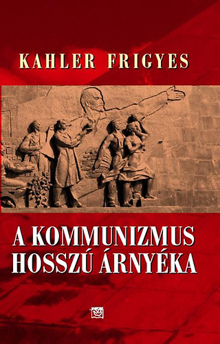 Kahler Frigyes: A kommunizmus hosszú árnyéka könyv