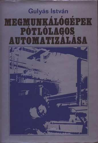 Gulyás István: Megmunkálógépek pótlólagos automatizálása antikvár
