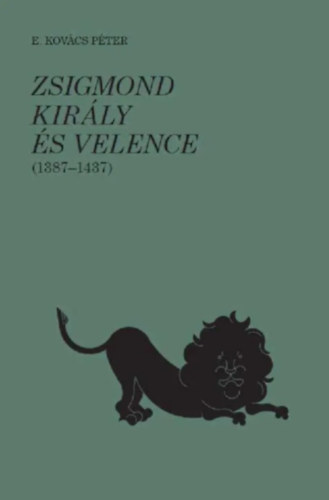 E. Kovács Péter: Zsigmond király és Velence (1387-1437) könyv