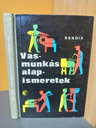 Friedrich Bendix: Vasmunkás alapismeretek (Mérés / Előrajzolás / Fűrészelés / Vágás / Nyírás / Reszelés / Hántolás / Lyukasztás / Fúrás / Furat megmunkálása dörzsöléssel / Hajlítás / Rudak és lemezek alakítása, egyengetése kalapálással) antikvár