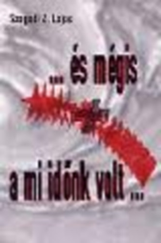 Szegedi Z. Lajos: ...és mégis a mi időnk volt... antikvár