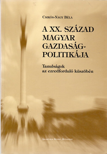 Csikós-Nagy Béla: A XX. század magyar gazdaságpolitikája- Tanulságok az ezredforduló küszöbén antikvár