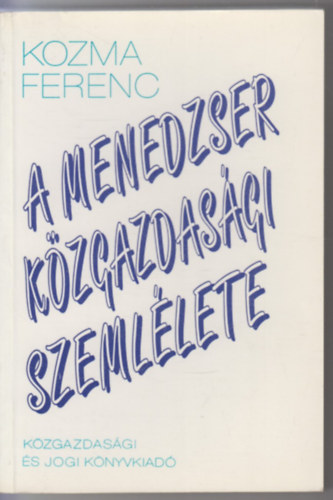 Kozma Ferenc: A menedzser közgazdasági szemlélete antikvár