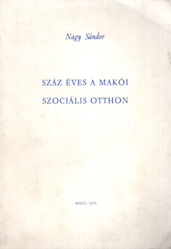 Nagy Sándor: Száz éves a makói szociális otthon. antikvár