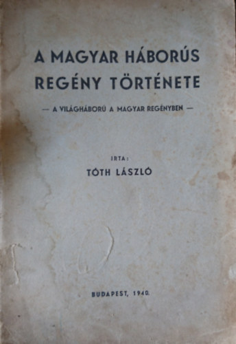 Tóth László: A magyar háborús regény története- a világháború a magyar regényben antikvár