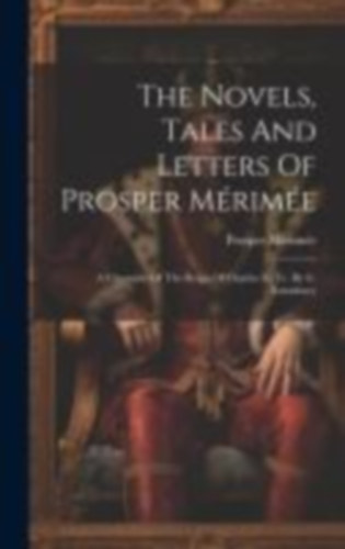 Mérimée, Prosper: The Novels, Tales And Letters Of Prosper Mérimée: A Chronicle Of The Reign Of Charles Ix, Tr. By G. Saintsbury idegen