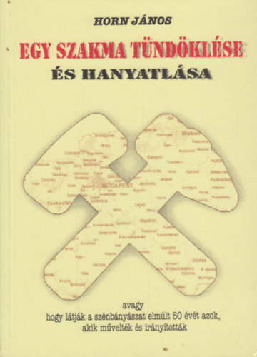 Horn János: Egy szakma tündöklése és hanyatlása (avagy hogy látják a szénbányászat elmúlt 50 évét azok, akik művelték és irányították) antikvár