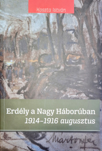 Koszta István: Erdély a Nagy Háborúban 1914-1916 augusztus antikvár