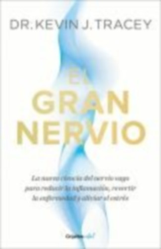 Tracey, Kevin J: El Gran Nervio. La Nueva Ciencia del Nervio Vago Para Reducir La Inflamación, Revertir La Enfermedad Y Aliviar El Estrés / The Great Nerve idegen