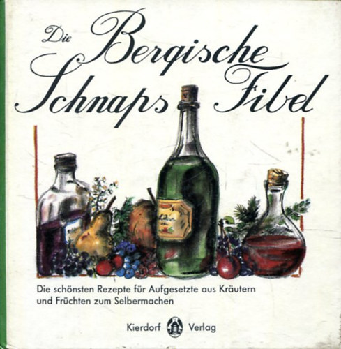 Die Bergische Schnapsfibel - Die schönsten Rezepte für Aufgesetzte aus Kräutern und Früchten antikvár