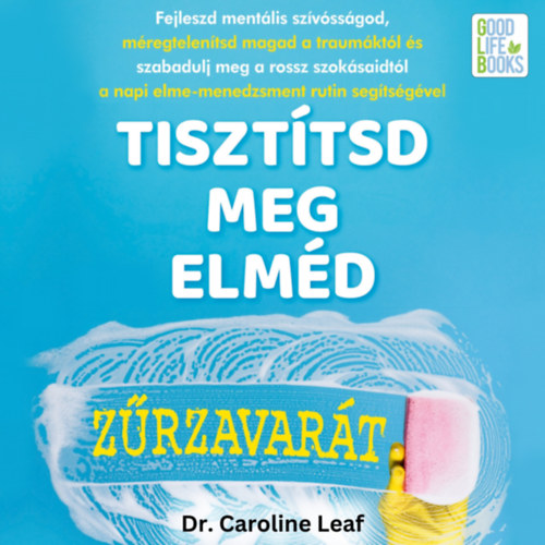 Dr. Caroline Leaf: Tisztítsd meg elméd zűrzavarát e-hangos