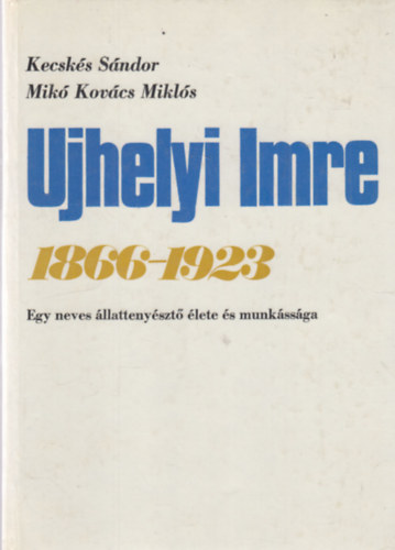 Kecskés Sándor, Mikó Kovács Miklós: Ujhelyi Imre 1866-1923 - Egy neves állattenyésztő élete és munkássága antikvár