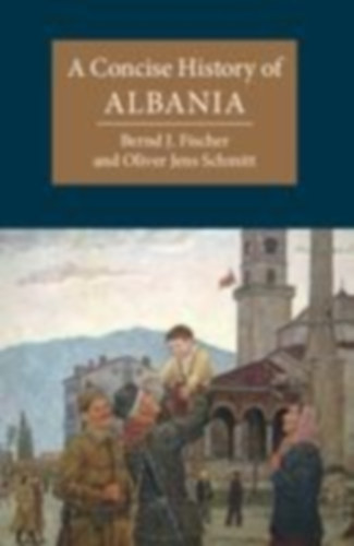 Fischer, Bernd J. - Schmitt, Oliver Jens: A Concise History of Albania idegen