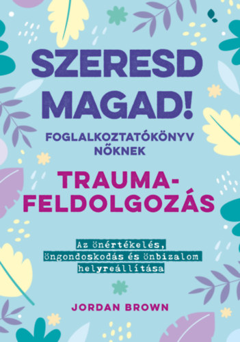 Jordan Brown: Szeresd magad! Foglalkoztatókönyv nőknek - Traumafeldolgozás e-Könyv