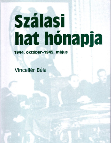 Vincellér Béla: Szálasi hat hónapja (1944. október-1945. május) antikvár