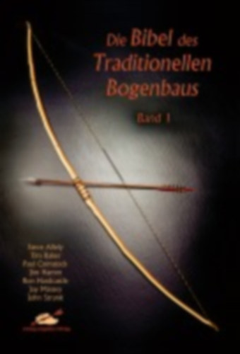 Allely, Steve - Baker, Tim - Comstock, Paul - Hamm, Jim - Hardcastle, Ron - Massey, Jay - Strunk, John: Die Bibel des traditionellen Bogenbaus 1 idegen