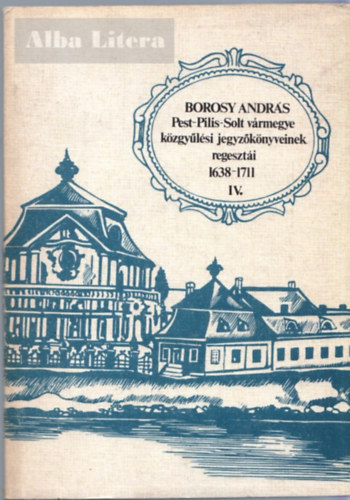 Borosy András: Pest-Pilis-Solt vármegye közgyűlési jegyzőkönyveinek regesztái IV. (1638-1711) antikvár