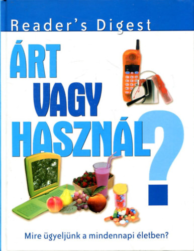 Reader's Digest Kiadó Kft.: Árt vagy használ? - Mire ügyeljünk a minennapi életben? antikvár