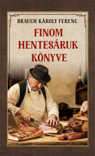 Brauch Károly Ferenc: Finom hentesáruk könyve könyv