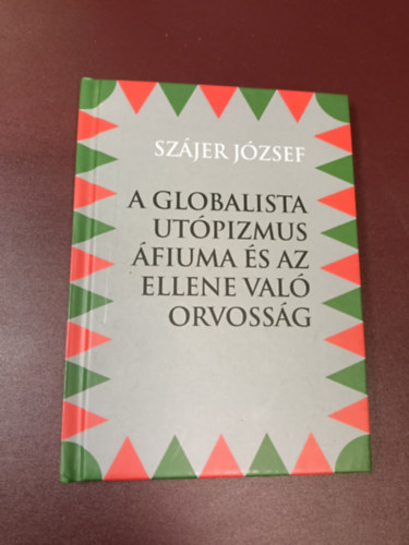 Szájer József: A Globalista Utópizmus Áfiuma és az ellene való orvosság antikvár