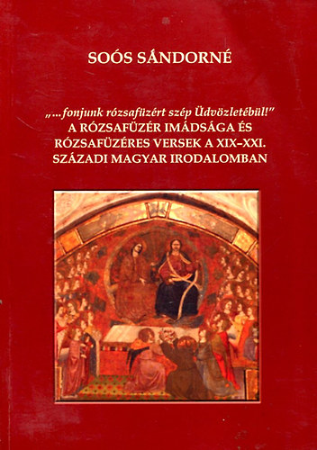 Soós Sándorné: A rózsafüzér imádsága és rózsafüzéres versek a XIX-XXI. századi magyar irodalomban antikvár
