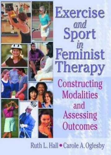 Ruth L. Hall, Carole A. Oglesby: Exercise and sport in feminist therapy: Constructing Modalities and Assessing Outcomes antikvár