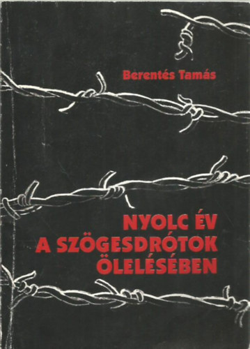 Berentés Tamás: Nyolc év a szögesdrótok ölelésében antikvár