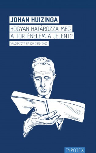 Johan Huizinga: Hogyan határozza meg a történelem a jelent? Válogatott írások (1915-1943) e-Könyv