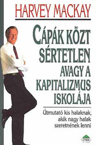Mackay, Harvey: Cápák közt sértetlen, avagy a kapitalizmus iskolája - Útmutató kis halaknak, akik nagy halak szeretnének lenni antikvár