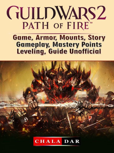 Chala Dar: Guild Wars 2 Path of Fire Game, Armor, Mounts, Story, Gameplay, Mastery Points, Leveling, Guide Unofficial e-Könyv