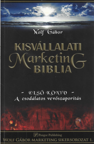 Wolf Gábor: Kisvállalati marketing Biblia - Első könyv - A csodálatos vevőszaporítás antikvár
