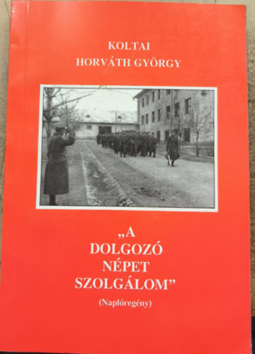 Koltai Horváth György: "A dolgozó népet szolgálom" (naplóregény) - 1949-1952 - Számozott antikvár