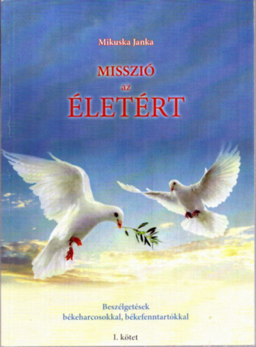 Mikuska Janka: Misszió az életért - Beszélgetések békeharcosokkal, békefenntartókkal (I. kötet) antikvár