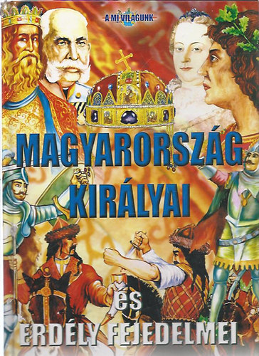 Magyarország királyai és Erdély fejedelmei (A mi világunk) antikvár
