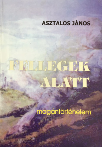 Asztalos János: Fellegek alatt (Magántörténelem) - Dedikált antikvár