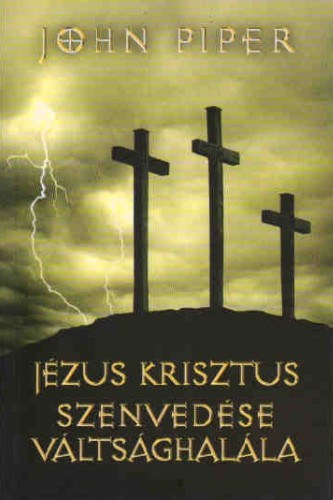 John Piper: Jézus Krisztus szenvedése, váltsághalála - 50 ok, amiért Krisztus meghalt antikvár