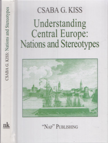 Kiss G. Csaba: Understanding Central Europe - Nations and Stereotypes - Essays from the Adriatic to the Baltic Sea antikvár