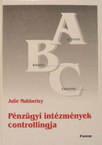 Julie Mabberley, Öcsi Béla (szerk.), Sághi Márta (szerk.), Harmati László (lektor): Pénzügyi intézmények controllingja - Tevékenységalapú költségelemzés alkalmazása a pénzügyi intézményeknél antikvár