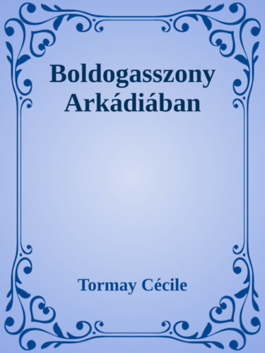 Tormay Cécile: Boldogasszony Arkádiában e-Könyv