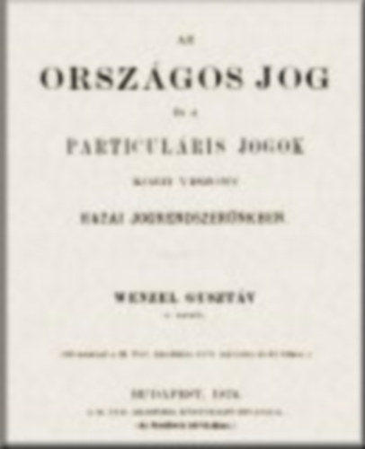 Wenzel Gusztáv: Az országos jog és a particuláris jogok közti viszony hazai jogrendszerűnkben könyv