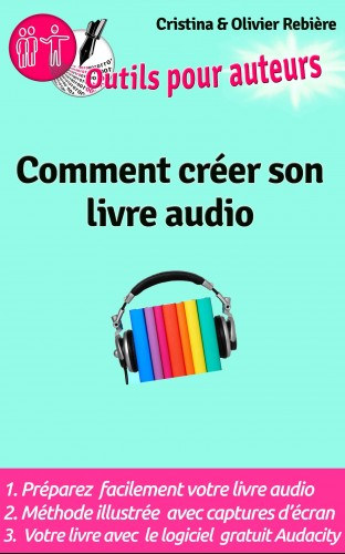 Cristina Rebiere, Olivier Rebiere: Outils Auteurs: Comment créer votre livre audio - Guide pratique pour créer un livre audio e-Könyv