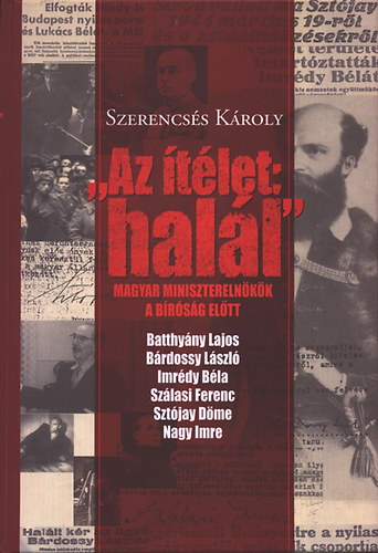 SZERZŐ Szerencsés Károly RÓLA SZÓL Nagy Imre Bárdossy László Szálasi Ferenc Imrédy Béla Batthyány Lajos Sztójay Döme: "Az ítélet: halál" -Magyar miniszterelnökök a bíróság előtt antikvár