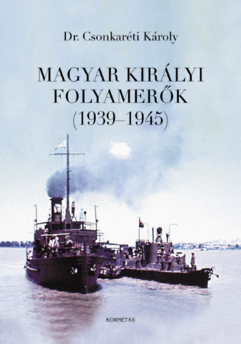 Dr. Csonkaréti Károly: Magyar Királyi Folyamerők (1939-1945) könyv