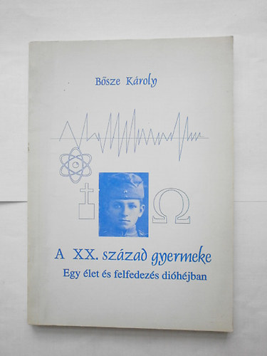 Bősze Károly: A XX. század gyermeke (egy élet és felfedezés dióhéjban) antikvár