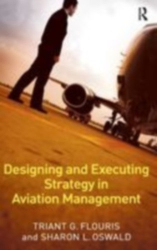 Flouris, Triant G. - Oswald, Sharon L.: Designing and Executing Strategy in Aviation Management idegen