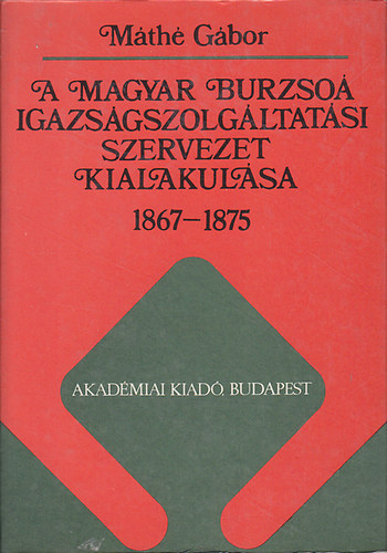 Máthé Gábor: A magyar burzsoá igazságszolgáltatási szervezet kialakulása 1867-1875 antikvár