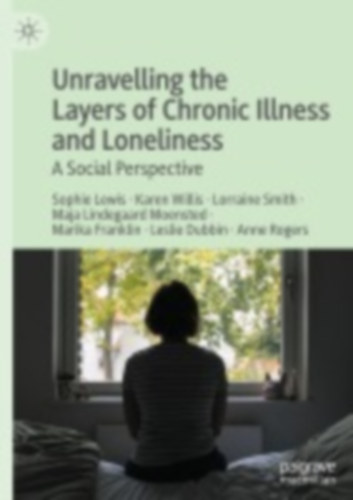Lewis, Sophie - Willis, Karen - Smith, Lorraine - Moensted, Maja Lindegaard - Franklin, Marika - Dubbin, Leslie - Rogers, Anne: Unravelling the Layers of Chronic Illness and Loneliness idegen
