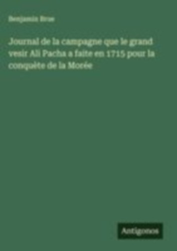 Brue, Benjamin: Journal de la campagne que le grand vesir Ali Pacha a faite en 1715 pour la conquète de la Morée idegen