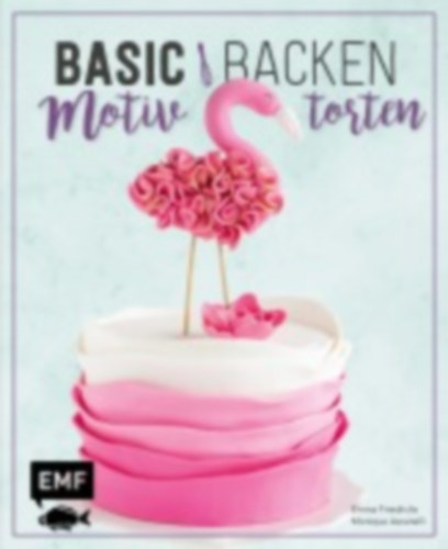 Friedrichs, Emma - Ascanelli, Monique: Friedrichs, E: Basic Backen - Motivtorten idegen